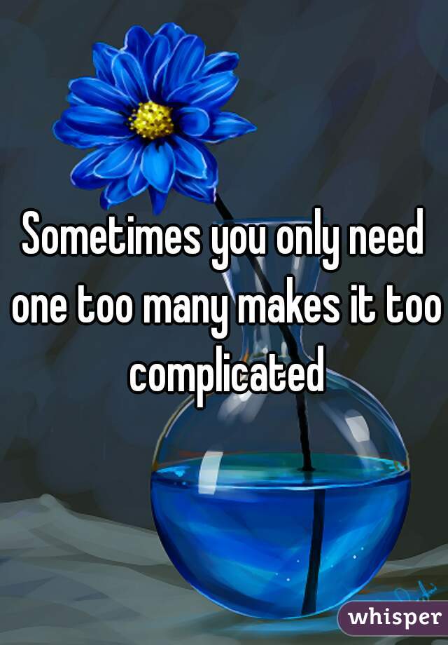 Sometimes you only need one too many makes it too complicated