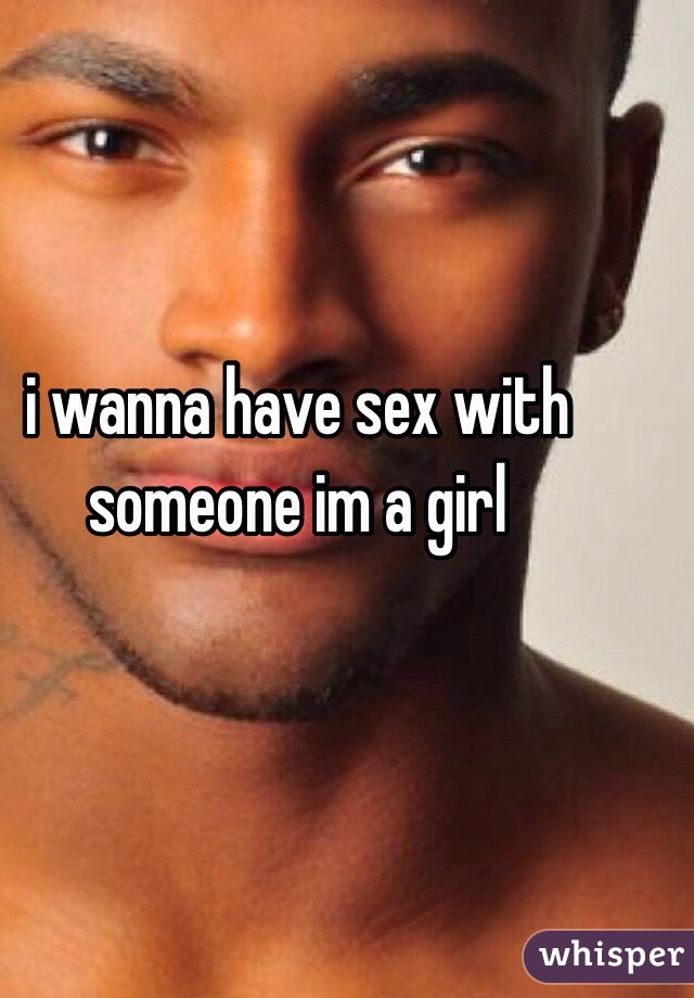  i wanna have sex with someone im a girl 