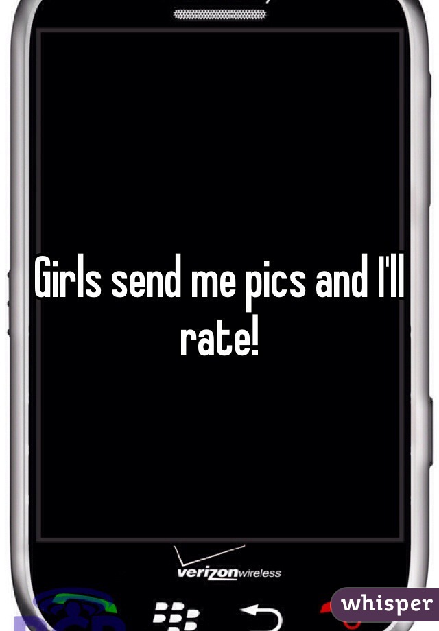 Girls send me pics and I'll rate!