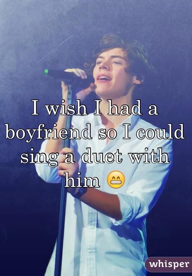 I wish I had a boyfriend so I could sing a duet with him 😁