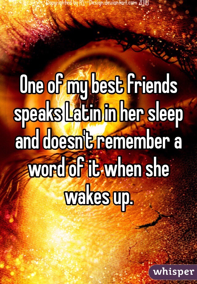 One of my best friends speaks Latin in her sleep and doesn't remember a word of it when she wakes up.