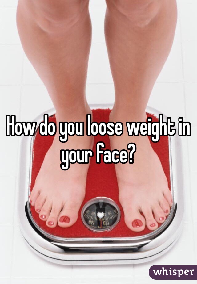 How do you loose weight in your face?