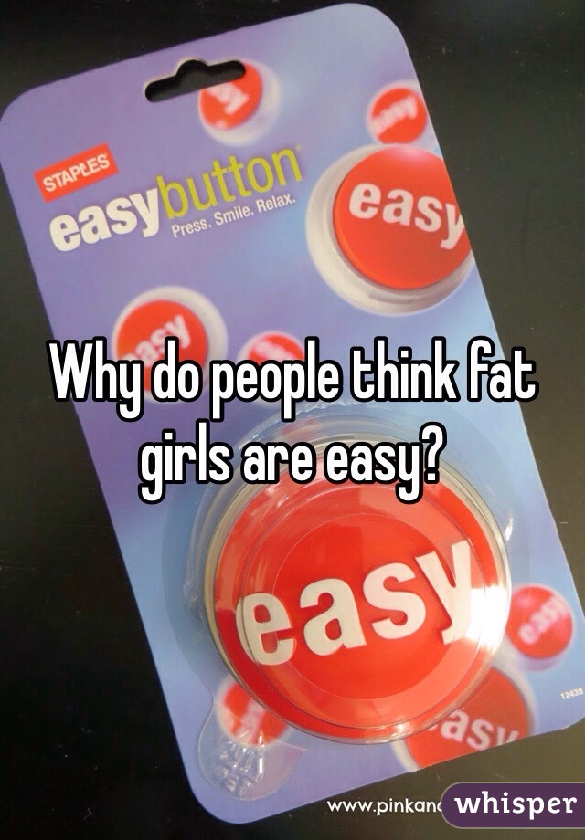 Why do people think fat girls are easy?