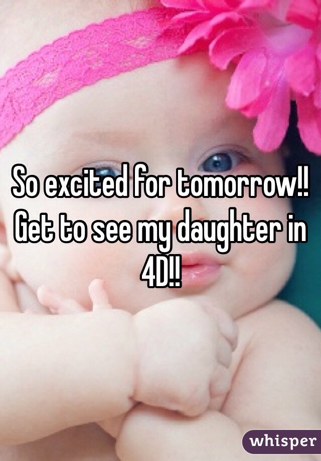 So excited for tomorrow!! Get to see my daughter in 4D!! 