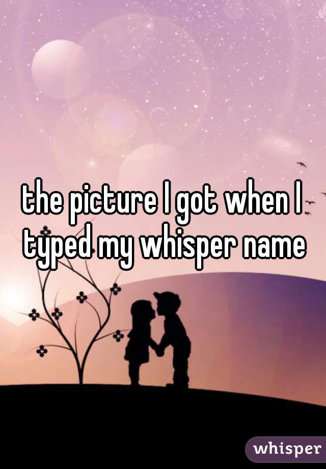 the picture I got when I typed my whisper name