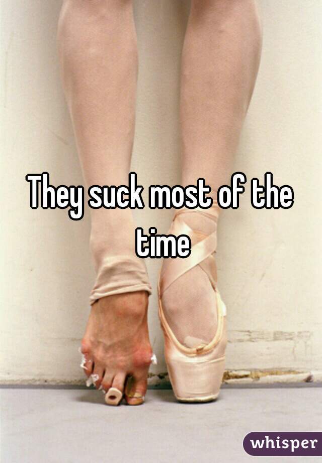 They suck most of the time