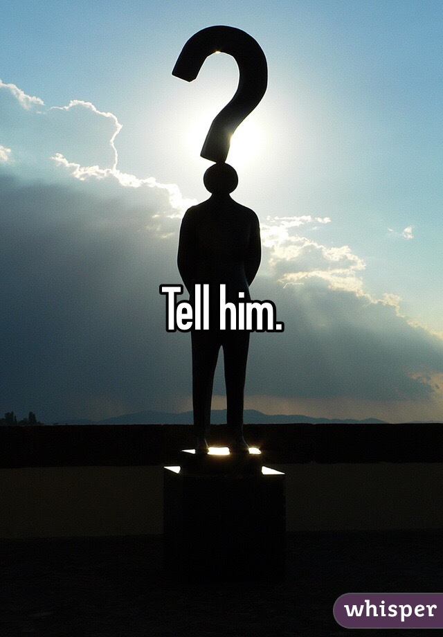 Tell him.