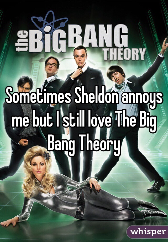 Sometimes Sheldon annoys me but I still love The Big Bang Theory 