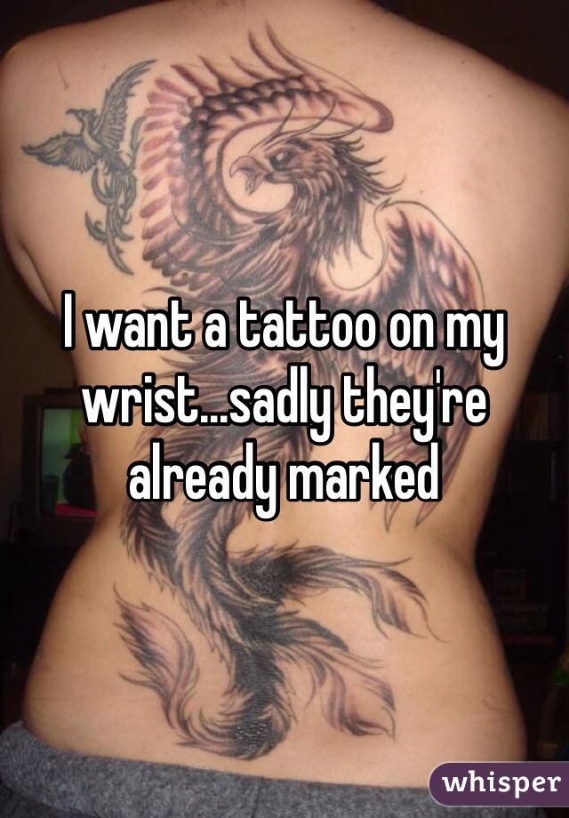 I want a tattoo on my wrist...sadly they're already marked