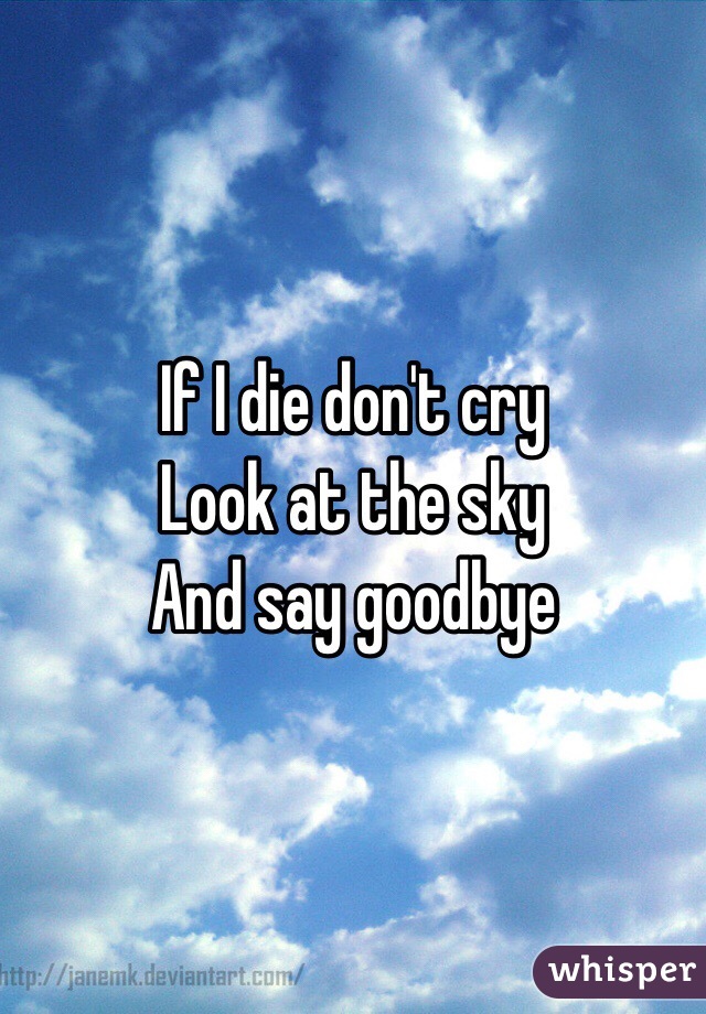 If I die don't cry
Look at the sky 
And say goodbye 