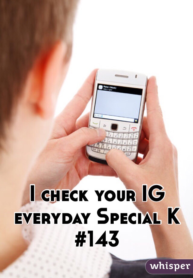 I check your IG everyday Special K 
#143