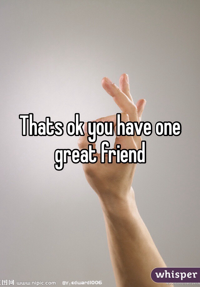 Thats ok you have one great friend 