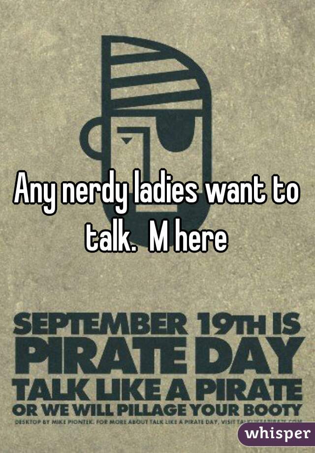 Any nerdy ladies want to talk.  M here 