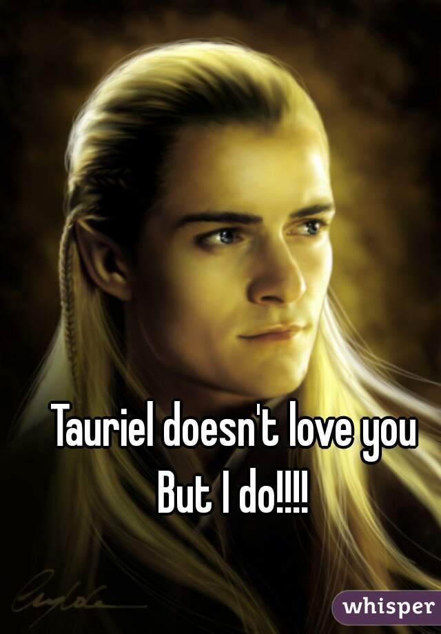 Tauriel doesn't love you
But I do!!!!