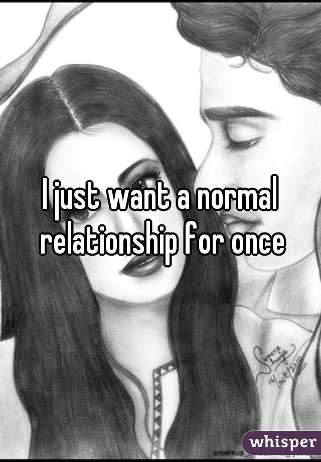 I just want a normal relationship for once