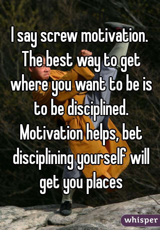 I say screw motivation. The best way to get where you want to be is to be disciplined. Motivation helps, bet disciplining yourself will get you places