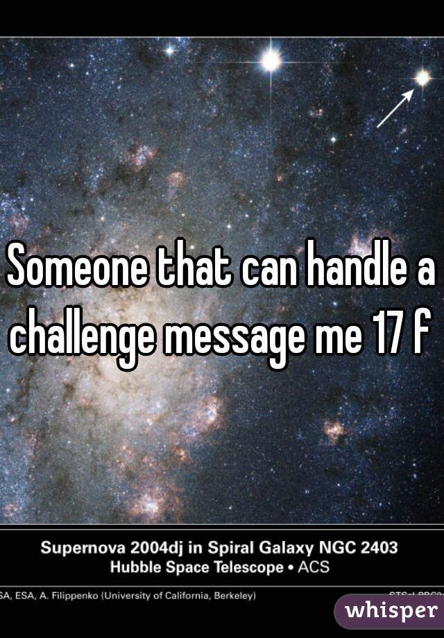 Someone that can handle a challenge message me 17 f 