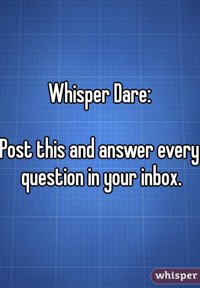 Whisper Dare:

Post this and answer every question in your inbox.