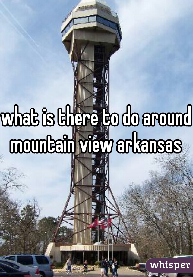 what is there to do around mountain view arkansas 