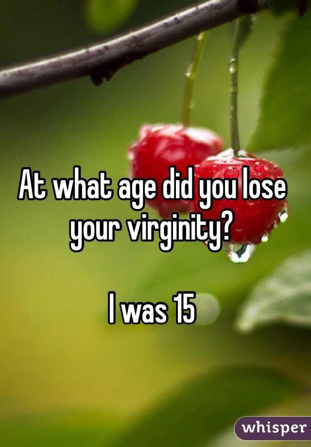 At what age did you lose your virginity? 

I was 15