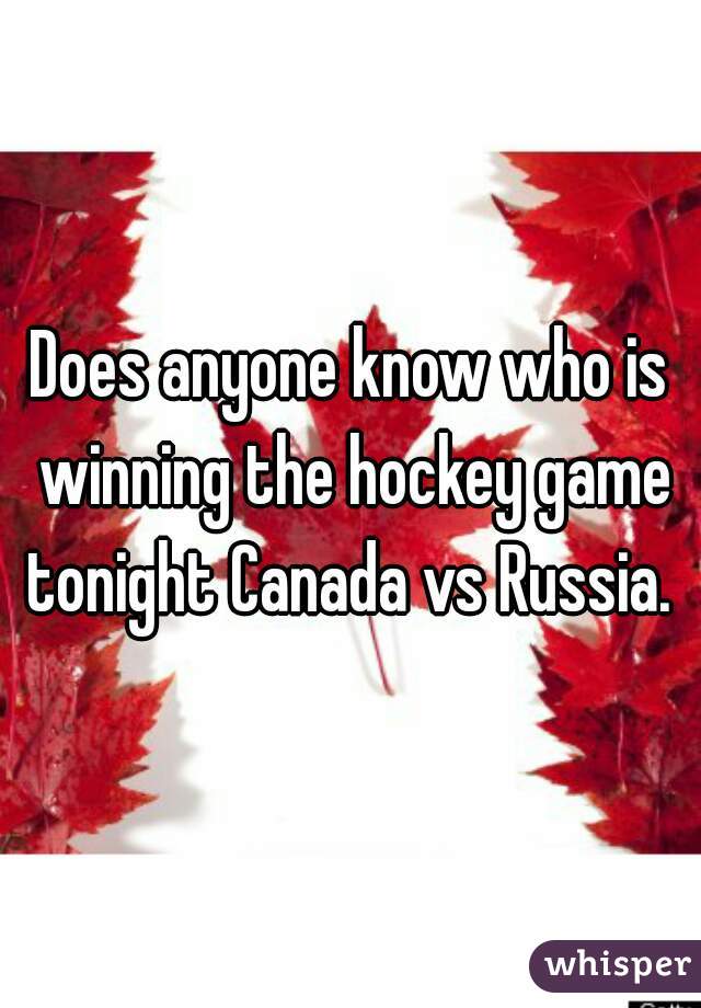 Does anyone know who is winning the hockey game tonight Canada vs Russia. 