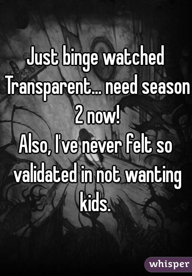 Just binge watched Transparent... need season 2 now!
Also, I've never felt so validated in not wanting kids. 