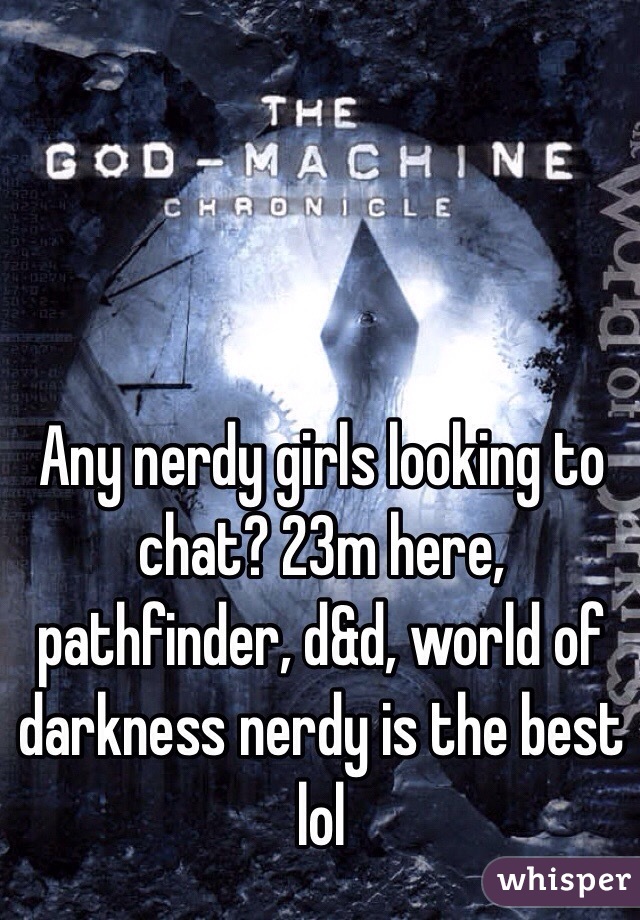 Any nerdy girls looking to chat? 23m here, pathfinder, d&d, world of darkness nerdy is the best lol