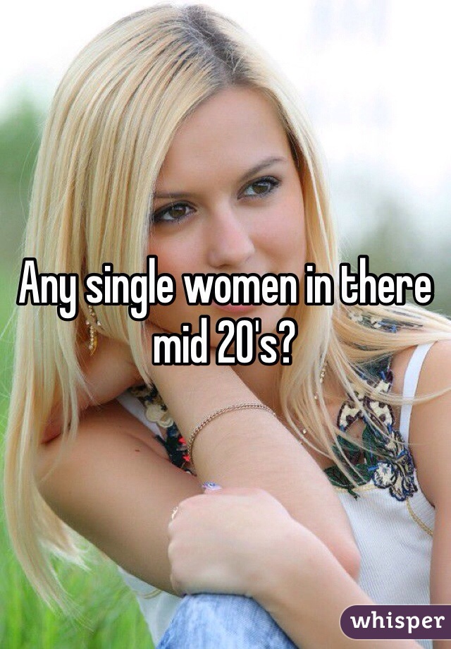 Any single women in there mid 20's?