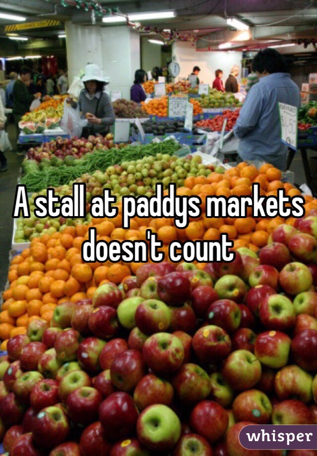 A stall at paddys markets doesn't count 