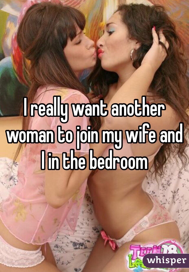 I really want another woman to join my wife and I in the bedroom