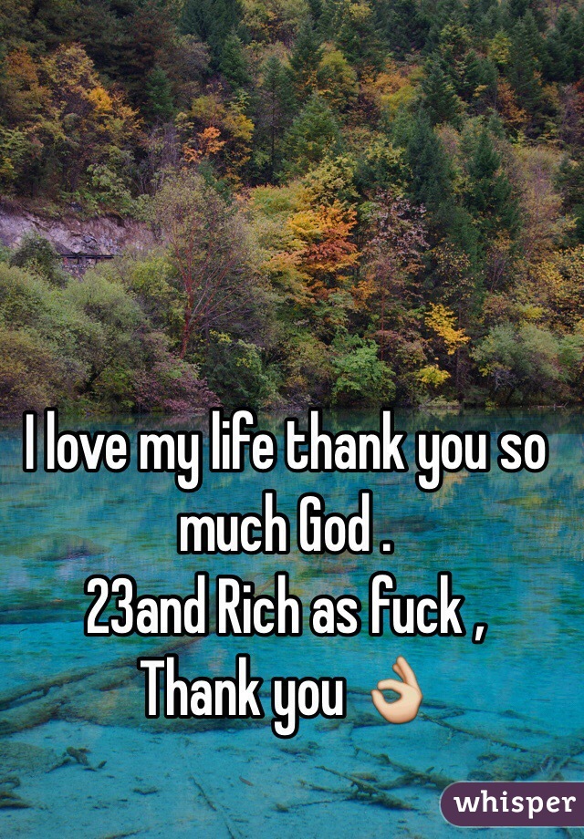 I love my life thank you so much God .
23and Rich as fuck ,
Thank you 👌