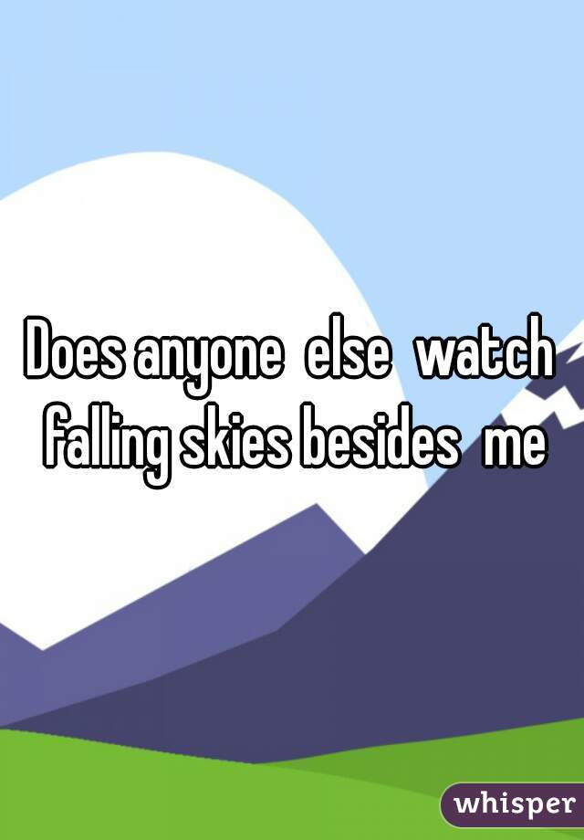 Does anyone  else  watch falling skies besides  me