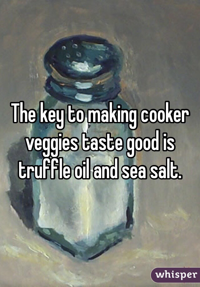 The key to making cooker veggies taste good is truffle oil and sea salt.