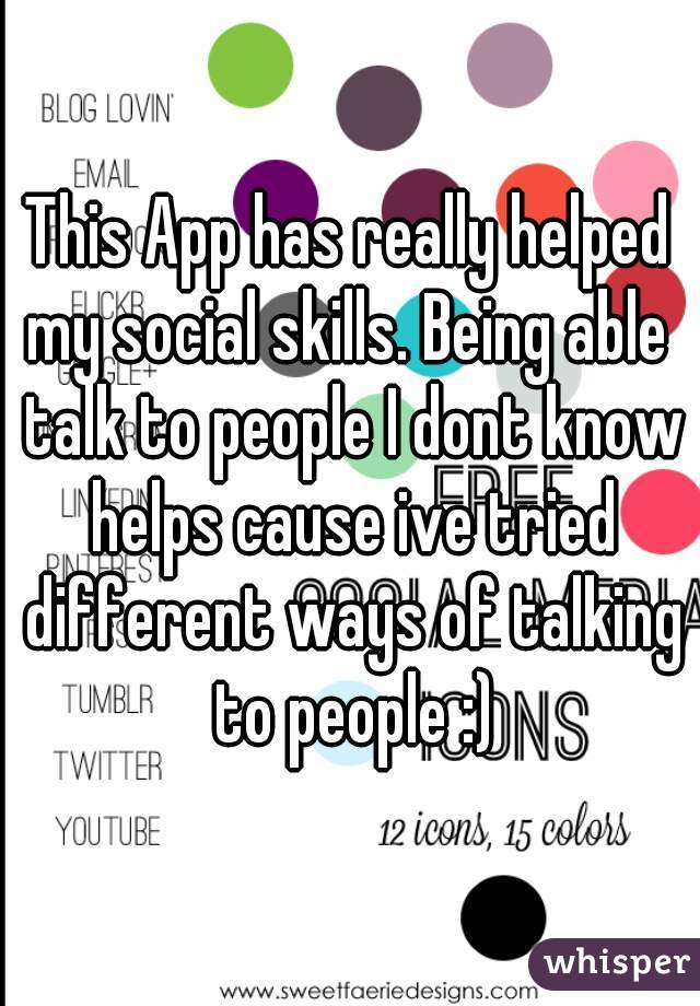 This App has really helped my social skills. Being able  talk to people I dont know helps cause ive tried different ways of talking to people :)