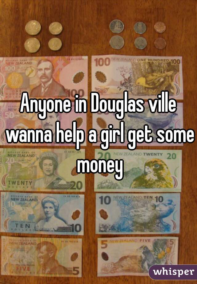 Anyone in Douglas ville wanna help a girl get some money