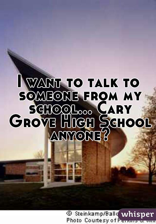 I want to talk to someone from my school... Cary Grove High School anyone?