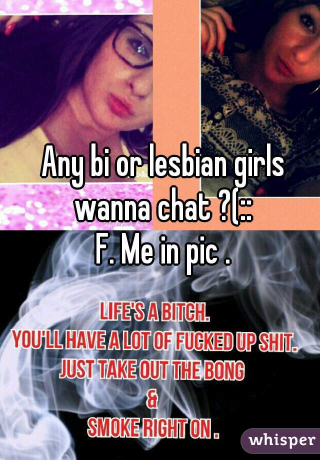 Any bi or lesbian girls wanna chat ?(:: 
F. Me in pic .