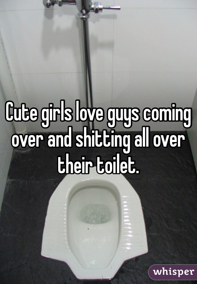 Cute girls love guys coming over and shitting all over their toilet.