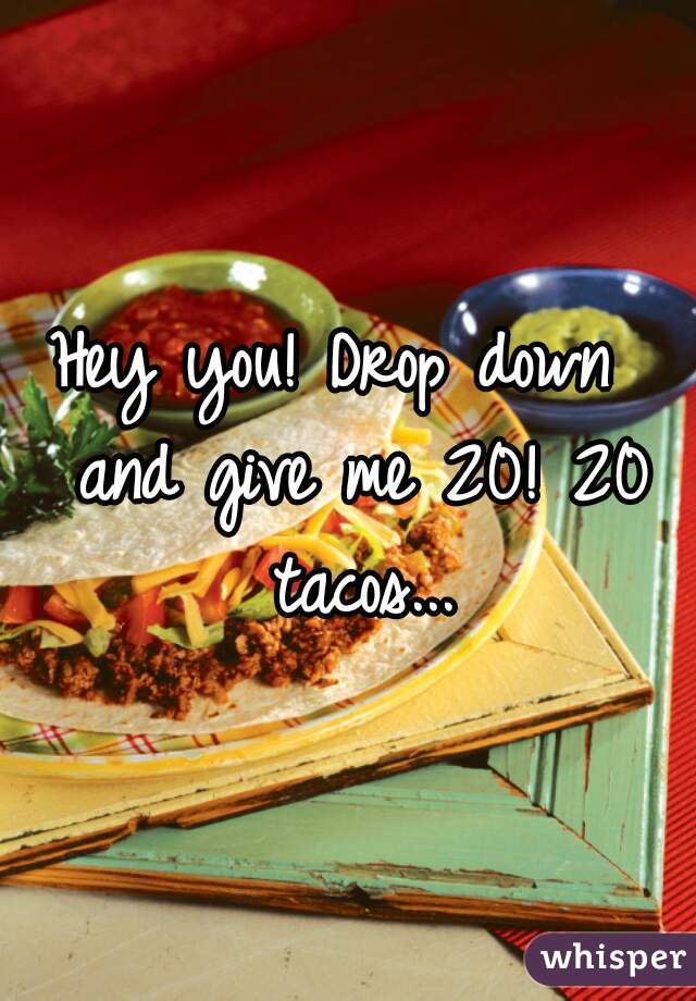 Hey you! Drop down  and give me 20! 20 tacos...