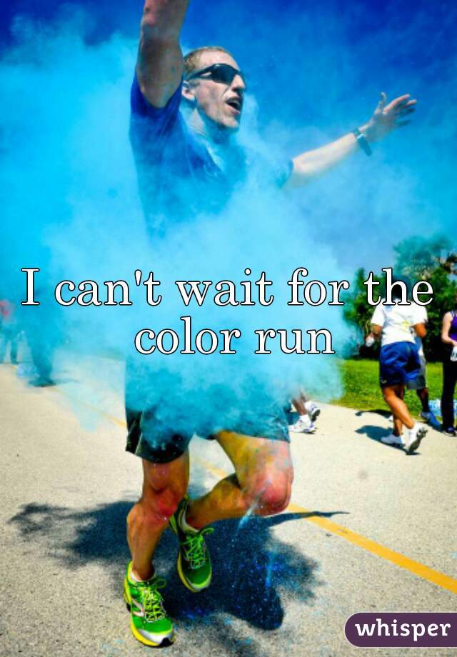 I can't wait for the color run