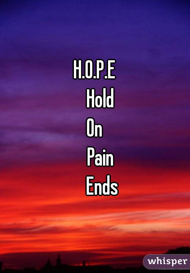 H.O.P.E
    Hold 
On
   Pain
    Ends