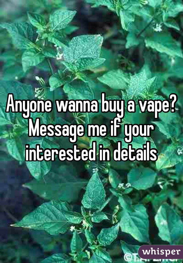 Anyone wanna buy a vape? 
Message me if your interested in details 