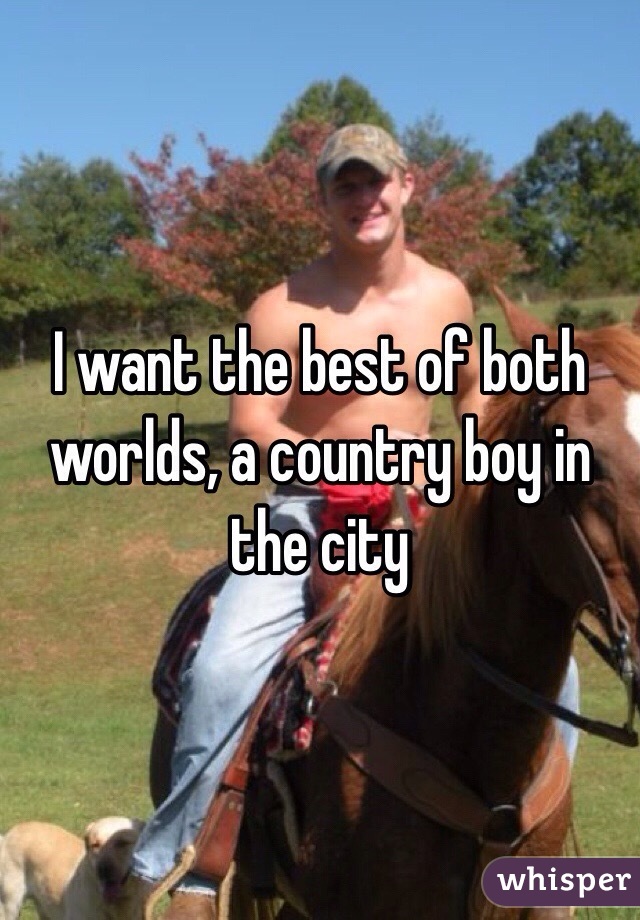 I want the best of both worlds, a country boy in the city