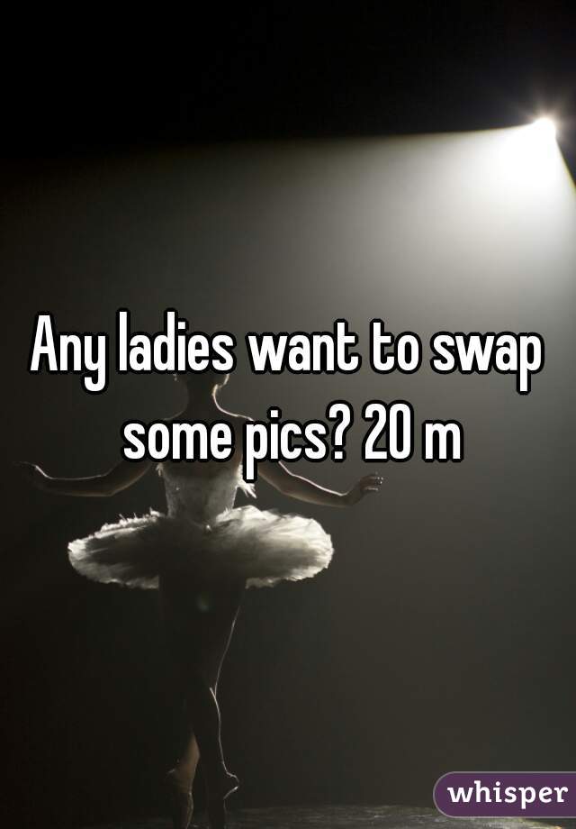 Any ladies want to swap some pics? 20 m