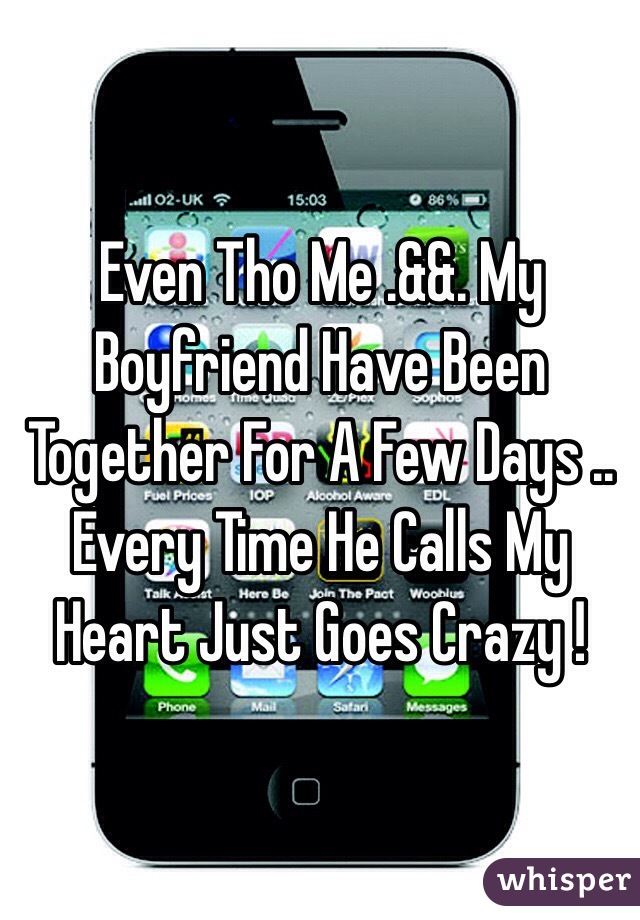 Even Tho Me .&&. My Boyfriend Have Been Together For A Few Days .. Every Time He Calls My Heart Just Goes Crazy ! 