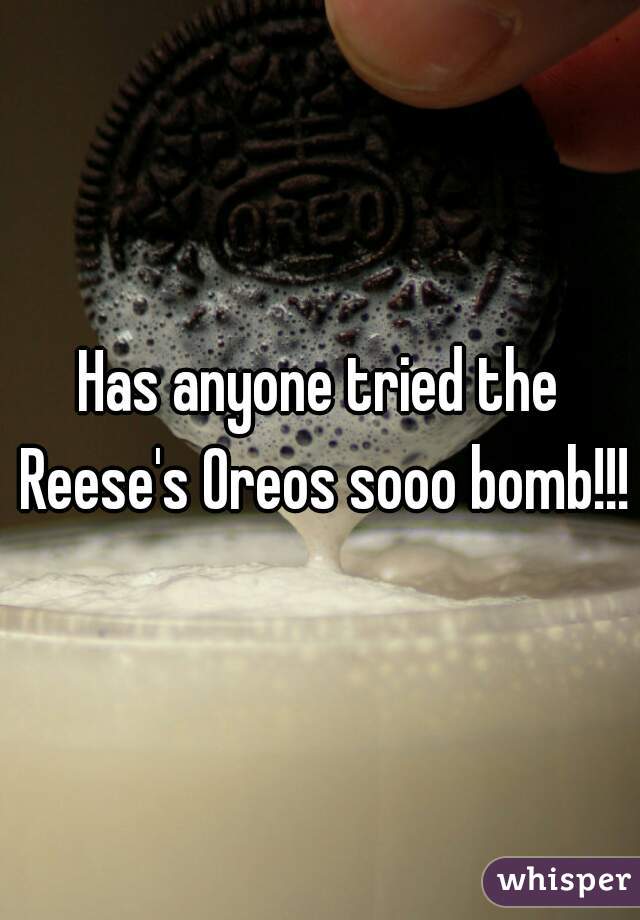 Has anyone tried the Reese's Oreos sooo bomb!!!