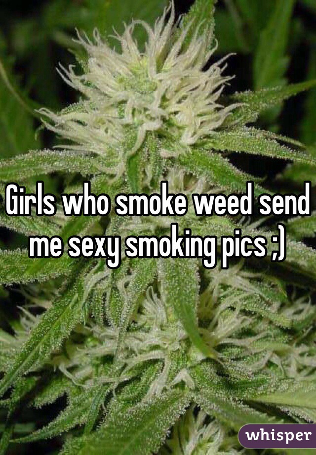 Girls who smoke weed send me sexy smoking pics ;) 