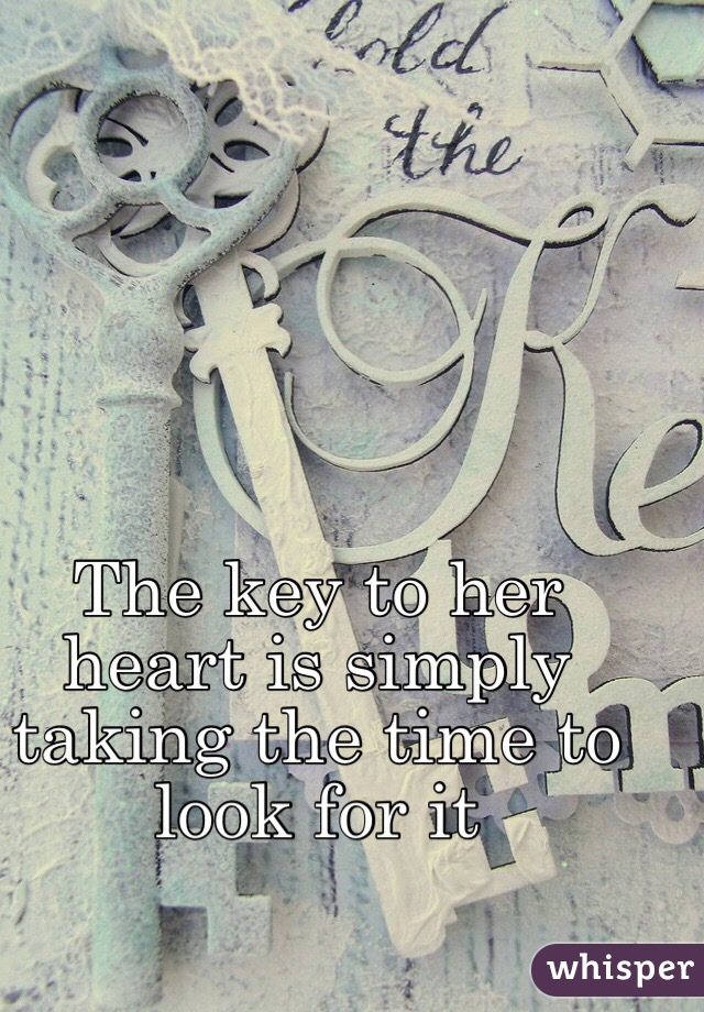 The key to her heart is simply taking the time to look for it 