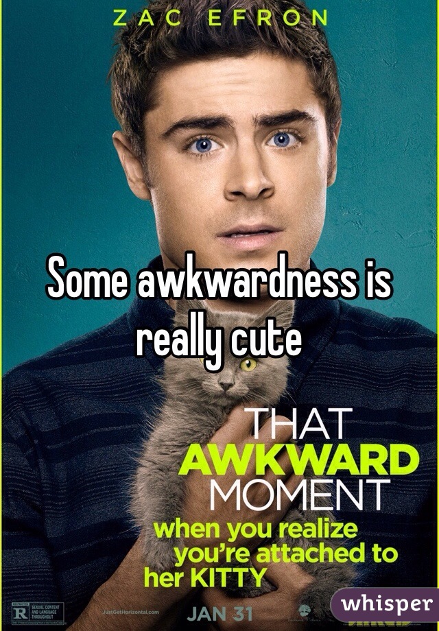 Some awkwardness is really cute