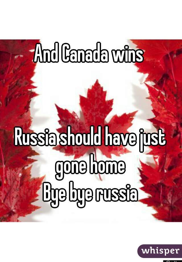 And Canada wins 


Russia should have just gone home 
Bye bye russia